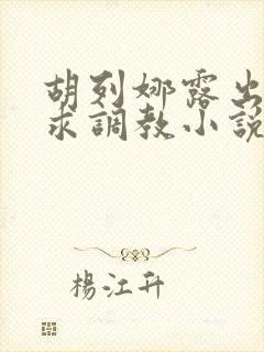 胡列娜露出双乳求调教小说