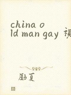 china old man gay 视频