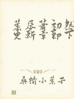 叶辰萧初然刚刚更新章节下载