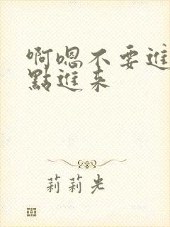 啊嗯不要进来轻点进来