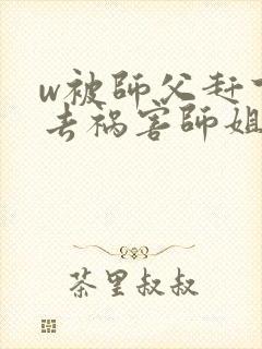 w被师父赶下山去祸害师姐》小说