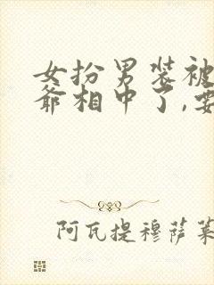 女扮男装被千岁爷相中了,要立我为男妃