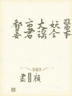 都市大妖医叶楚姜君瑶全本阅读