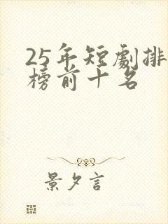 25年短剧排行榜前十名