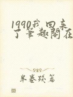 1990我回来了笔趣阁在线阅读