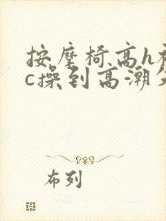 按摩椅高h被狂c操到高潮失禁小说