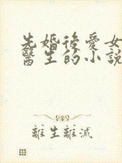 先婚后爱女主是医生的小说