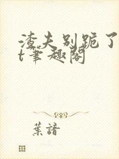 渣夫别跪了txt笔趣阁