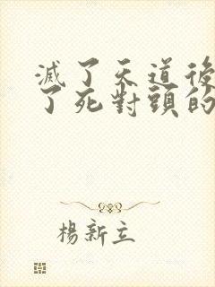 灭了天道后我成了死对头的师妹