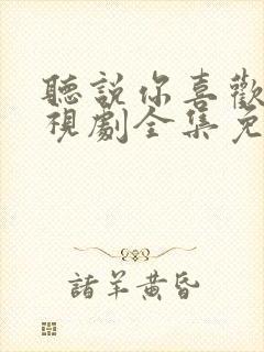 听说你喜欢我电视剧全集免费观看