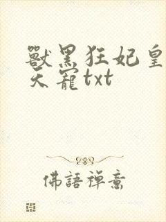 兽黑狂妃皇叔逆天宠txt