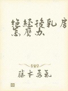 绝经后乳房疼痛怎么办