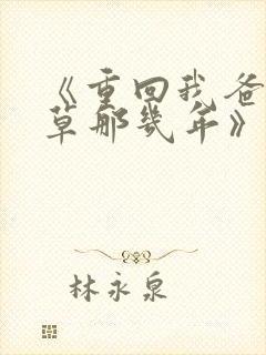 《重回我爸当校草那几年》春风榴火