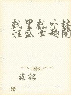 戏里戏外林栀季淮盛笔趣阁