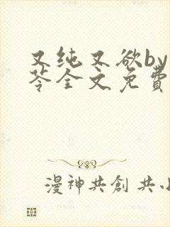 又纯又欲by茯苓全文免费阅读笔趣阁