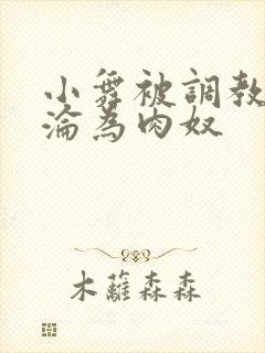 小舞被调教喷水沦为肉奴