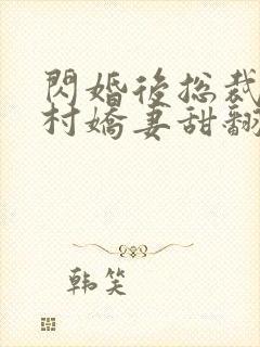 闪婚后总裁的农村娇妻甜翻了演员