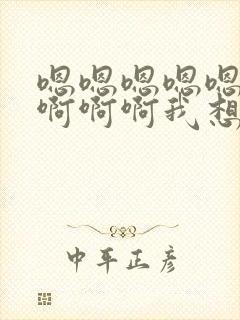 嗯嗯嗯嗯嗯啊啊啊啊啊我想要