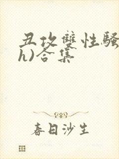 丑攻双性骚受(h)合集