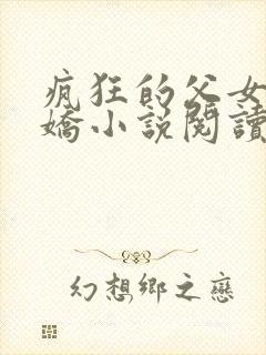 疯狂的父女夏娇娇小说阅读最新章节