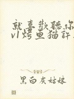 就喜欢听你叫1v1烤鱼猫许薇