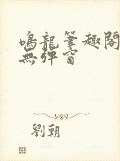 鸣龙笔趣阁免费无弹窗