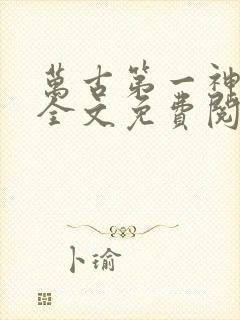 万古第一神小说全文免费阅读正版