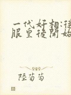 一代奸相:从征服皇后开始小说全部章节