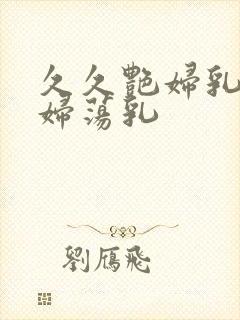 久久艳妇乳肉豪妇荡乳