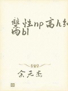 双性np高h纯肉bl