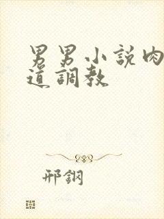 男男小说肉肉尿道调教