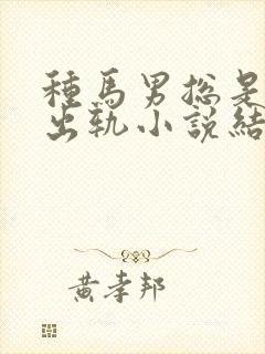 种马男总是被迫出轨小说结局