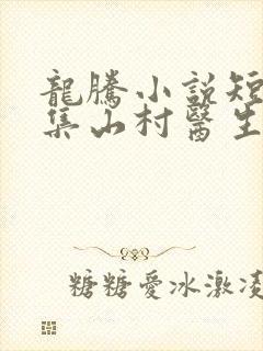 龙腾小说短篇合集山村医生