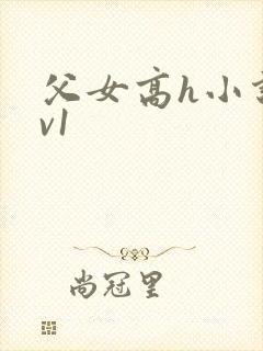 父女高h小说1v1