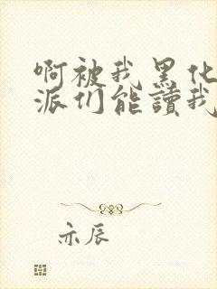 啊被我黑化的反派们能读我心声小说最新章节