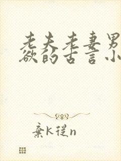 老夫老妻男主重欲的古言小说