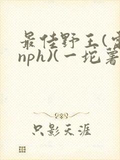 最佳野王(电竞nph)(一坨薯饼)