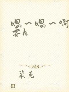 嗯～嗯～啊～不要h