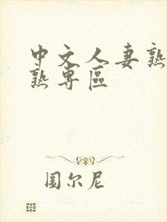 中文人妻熟女就熟专区