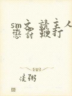 sm文 请主人惩罚 鞭打