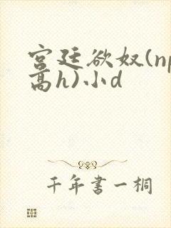 宫廷欲奴(np高h)小d