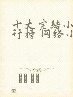 十大完结小说排行榜 网络小说巅峰之作