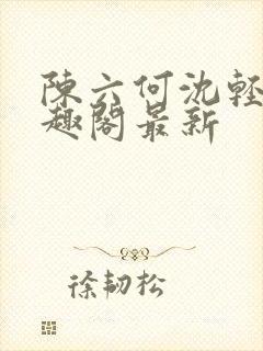 陈六何沈轻舞笔趣阁最新