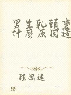 男生乳头变大是什么原因造成的