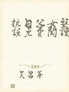 抗日父女系列小说免费阅读最新章节