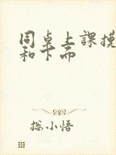 同桌上课摸我胸和下面