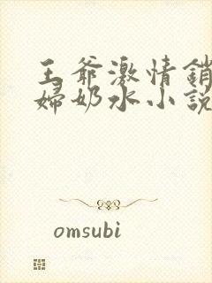 王爷激情销魂乳妇奶水小说