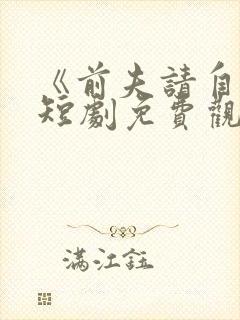 《前夫请自重》短剧免费观看全集