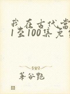 我在古代当王爷1至100集免费观看