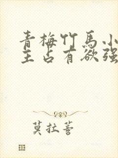 青梅竹马小说男主占有欲强